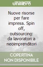 Nuove risorse per fare impresa. Spin off, outsourcing: da lavoratori a neoimprenditori libro