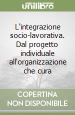 L'integrazione socio-lavorativa. Dal progetto individuale all'organizzazione che cura libro