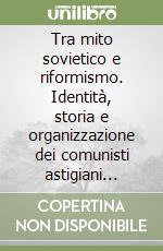 Tra mito sovietico e riformismo. Identità, storia e organizzazione dei comunisti astigiani (1921-1975)