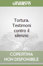 Tortura. Testimoni contro il silenzio