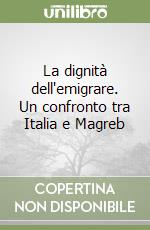 La dignità dell'emigrare. Un confronto tra Italia e Magreb libro