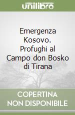 Emergenza Kosovo. Profughi al Campo don Bosko di Tirana libro