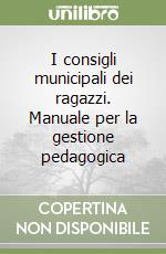 I consigli municipali dei ragazzi. Manuale per la gestione pedagogica libro