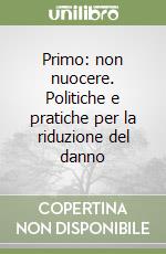 Primo: non nuocere. Politiche e pratiche per la riduzione del danno libro