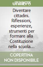 Diventare cittadini. Riflessioni, esperienze, strumenti per formare alla Costituzione nella scuola media inferiore e superiore libro