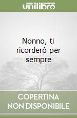 Nonno, ti ricorderò per sempre libro