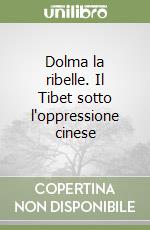 Dolma la ribelle. Il Tibet sotto l'oppressione cinese libro
