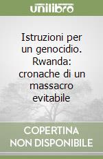 Istruzioni per un genocidio. Rwanda: cronache di un massacro evitabile libro