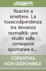 Riuscire a smettere. La tossicodipendenza tra devianza normalità: uno studio sulla remissione spontanea e assistita libro