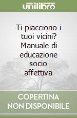 Ti piacciono i tuoi vicini? Manuale di educazione socio affettiva libro