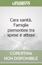 Cara sanità. Famiglie piemontesi tra spese e attese libro