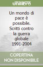 Un mondo di pace è possibile. Scritti contro la guerra globale 1991-2004 libro