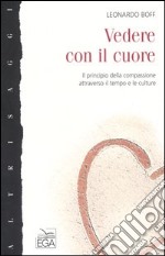 Vedere con il cuore. Il principio della compassione attraverso il tempo e le culture libro