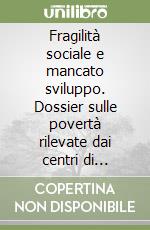 Fragilità sociale e mancato sviluppo. Dossier sulle povertà rilevate dai centri di ascolto delle Caritas di Sicilia libro