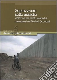 Sopravvivere sotto assedio. Violazioni dei diritti umani dei palestinesi nei territori occupati libro