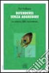 Difendersi senza aggredire. La potenza della nonviolenza libro