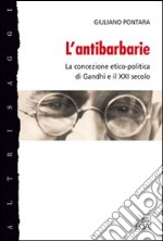 L'antibarbarie. La concezione etico-politica di Gandhi e il XXI secolo libro