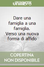 Dare una famiglia a una famiglia. Verso una nuova forma di affido libro