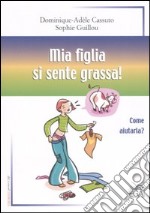 Mia figlia si sente grassa! Come aiutarla? libro