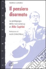 Il pensiero disarmato. La pedagogia della nonviolenza di Aldo Capitini libro