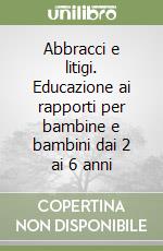 Abbracci e litigi. Educazione ai rapporti per bambine e bambini dai 2 ai 6 anni libro