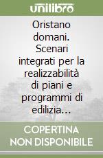 Oristano domani. Scenari integrati per la realizzabilità di piani e programmi di edilizia residenziale e opere pubbliche libro