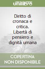 Diritto di cronaca e critica. Libertà di pensiero e dignità umana libro