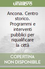 Ancona. Centro storico. Programmi e interventi pubblici per riqualificare la città libro