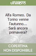 Alfa Romeo. Da Torino venne l'autunno... Sarà ancora primavera? libro