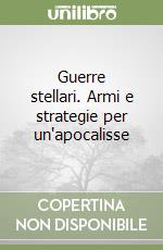 Guerre stellari. Armi e strategie per un'apocalisse