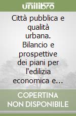 Città pubblica e qualità urbana. Bilancio e prospettive dei piani per l'edilizia economica e popolare dopo 25 anni di esperienze libro