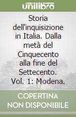 Storia dell'inquisizione in Italia. Dalla metà del Cinquecento alla fine del Settecento. Vol. 1: Modena. libro