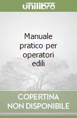 Manuale pratico per operatori edili libro