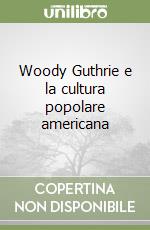 Woody Guthrie e la cultura popolare americana libro