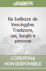 Re bellezze de Vescègghie. Tradizioni, usi, luoghi e persone libro