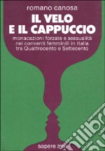 Il velo & il cappuccio. Monacazioni forzate e sessualità nei conventi femminili in Italia tra '400 e '700 libro