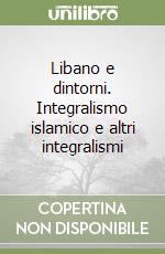 Libano e dintorni. Integralismo islamico e altri integralismi libro