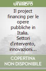 Il project financing per le opere pubbliche in Italia. Settori d'intervento, innovazioni normative, modelli sperimentali libro
