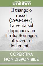 Il triangolo rosso (1943-1947). La verità sul dopoguerra in Emilia Romagna attraverso i documenti d'archivio libro