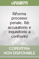 Riforma processo penale. Riti accusatorio e inquisitorio a confronto libro
