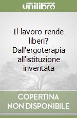 Il lavoro rende liberi? Dall'ergoterapia all'istituzione inventata libro