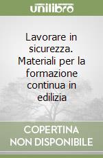 Lavorare in sicurezza. Materiali per la formazione continua in edilizia libro