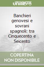 Banchieri genovesi e sovrani spagnoli: tra Cinquecento e Seicento libro