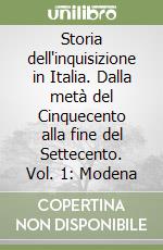 Storia dell'inquisizione in Italia. Dalla metà del Cinquecento alla fine del Settecento. Vol. 1: Modena libro