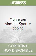 Morire per vincere. Sport e doping