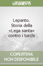 Lepanto. Storia della «Lega santa» contro i turchi libro