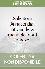 Salvatore Annacondia. Storia della mafia del nord barese libro