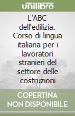 L'ABC dell'edilizia. Corso di lingua italiana per i lavoratori stranieri del settore delle costruzioni libro