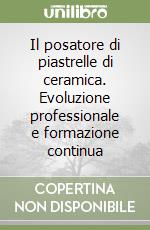 Il posatore di piastrelle di ceramica. Evoluzione professionale e formazione continua libro