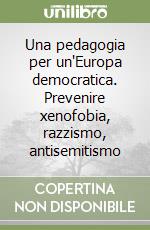 Una pedagogia per un'Europa democratica. Prevenire xenofobia, razzismo, antisemitismo libro